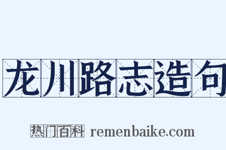 龙川路志造句是什么意思的图片